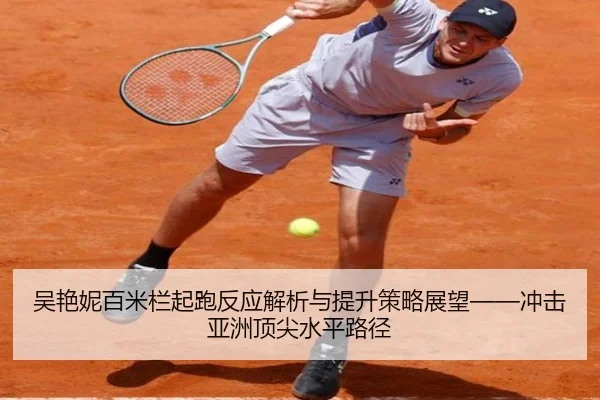 吴艳妮百米栏起跑反应解析与提升策略展望——冲击亚洲顶尖水平路径